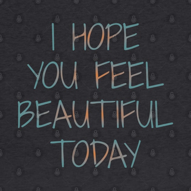 I Hope You Feel Beautiful Today | Girly things by FlyingWhale369